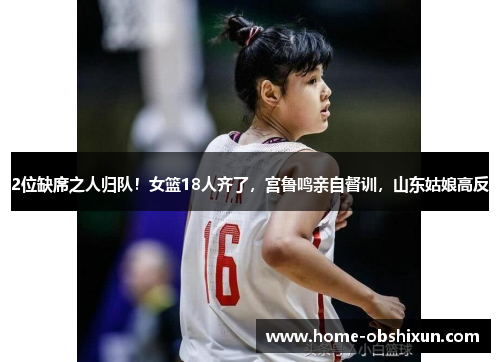 2位缺席之人归队！女篮18人齐了，宫鲁鸣亲自督训，山东姑娘高反