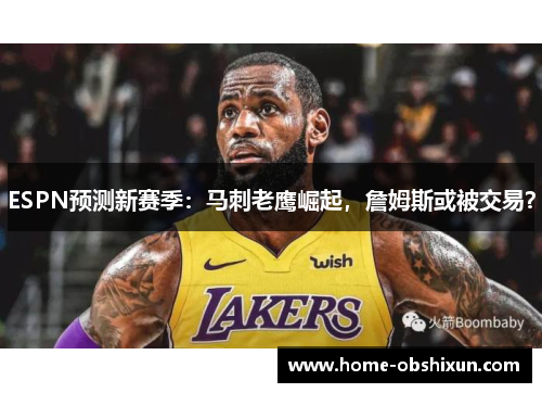 ESPN预测新赛季：马刺老鹰崛起，詹姆斯或被交易？